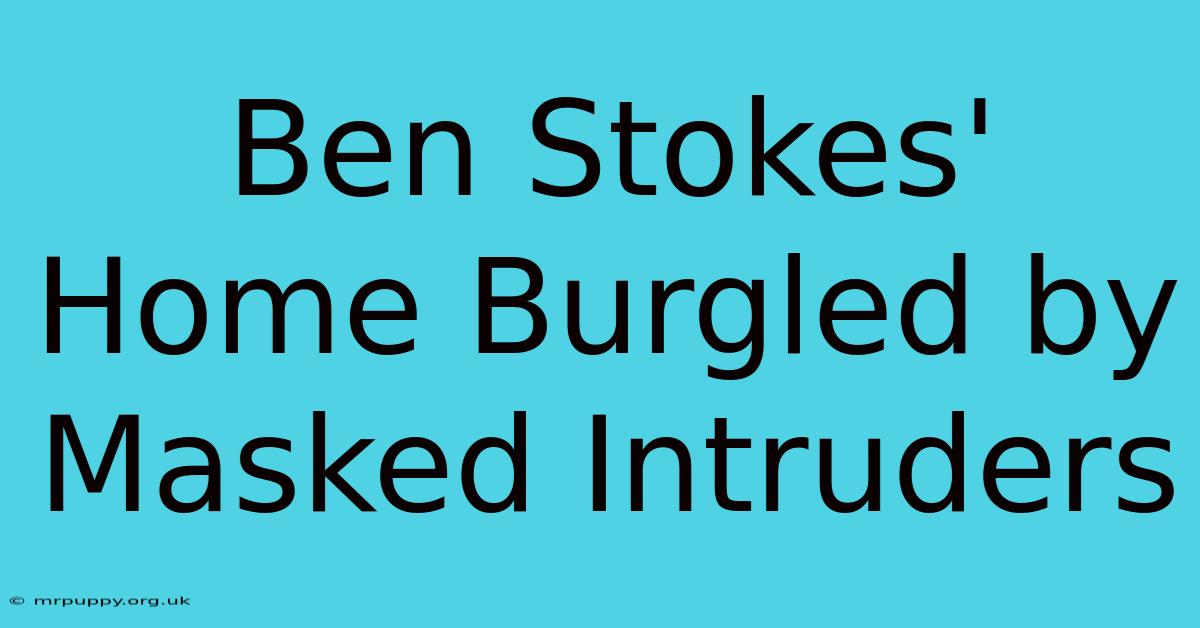 Ben Stokes' Home Burgled By Masked Intruders