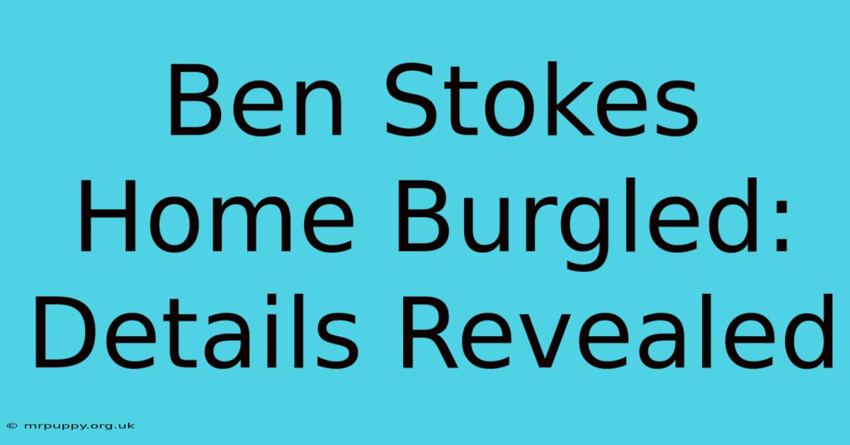 Ben Stokes Home Burgled: Details Revealed