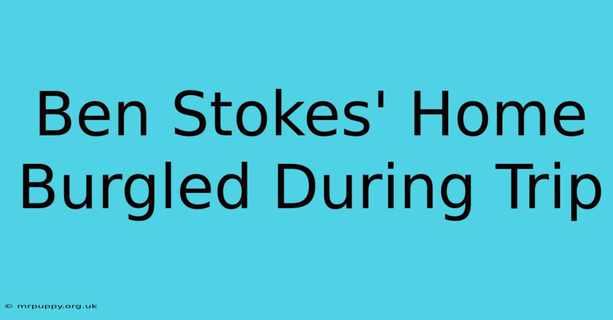 Ben Stokes' Home Burgled During Trip