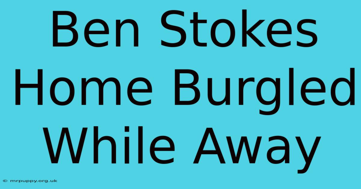 Ben Stokes Home Burgled While Away