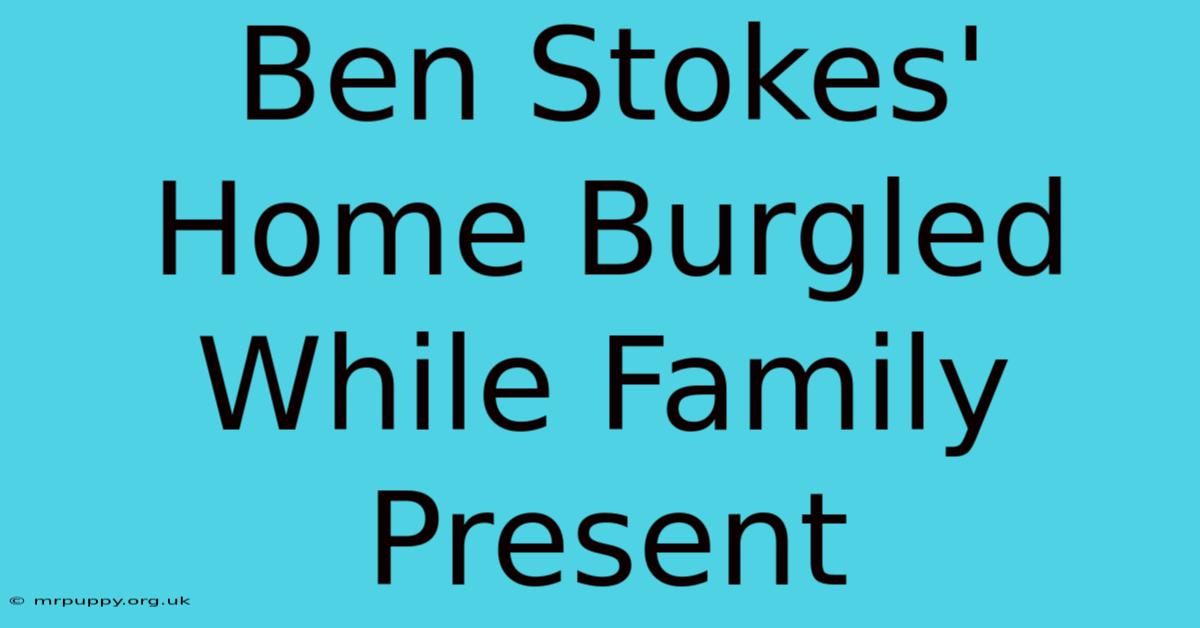 Ben Stokes' Home Burgled While Family Present