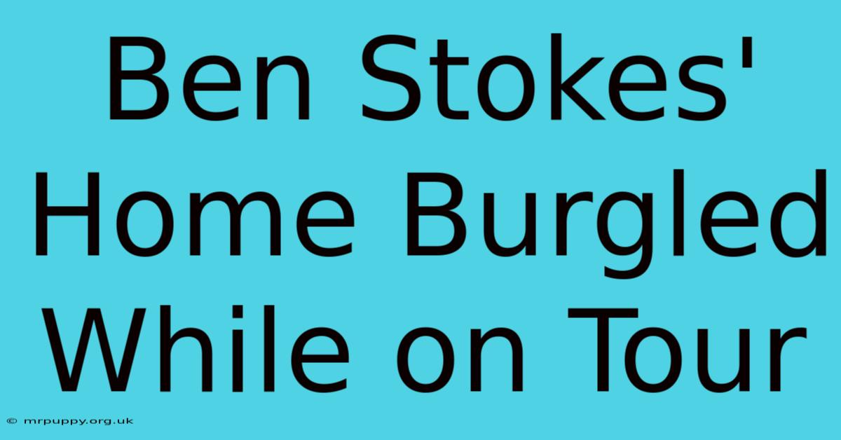 Ben Stokes' Home Burgled While On Tour