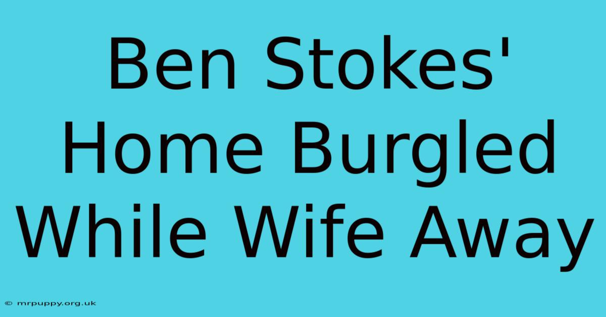 Ben Stokes' Home Burgled While Wife Away