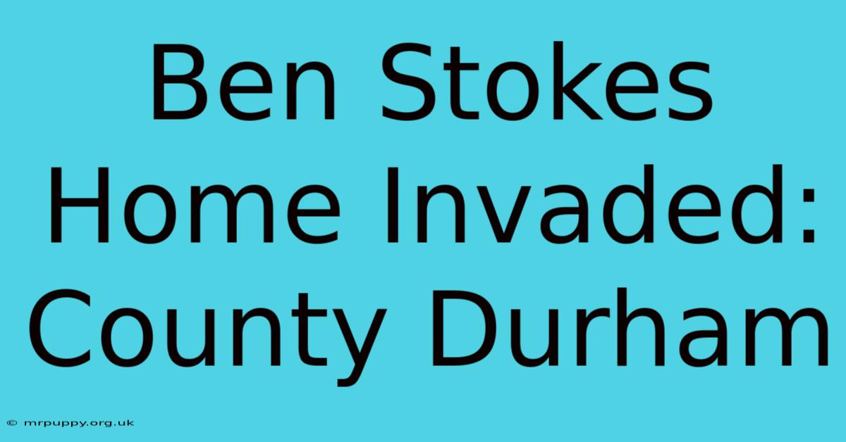 Ben Stokes Home Invaded: County Durham