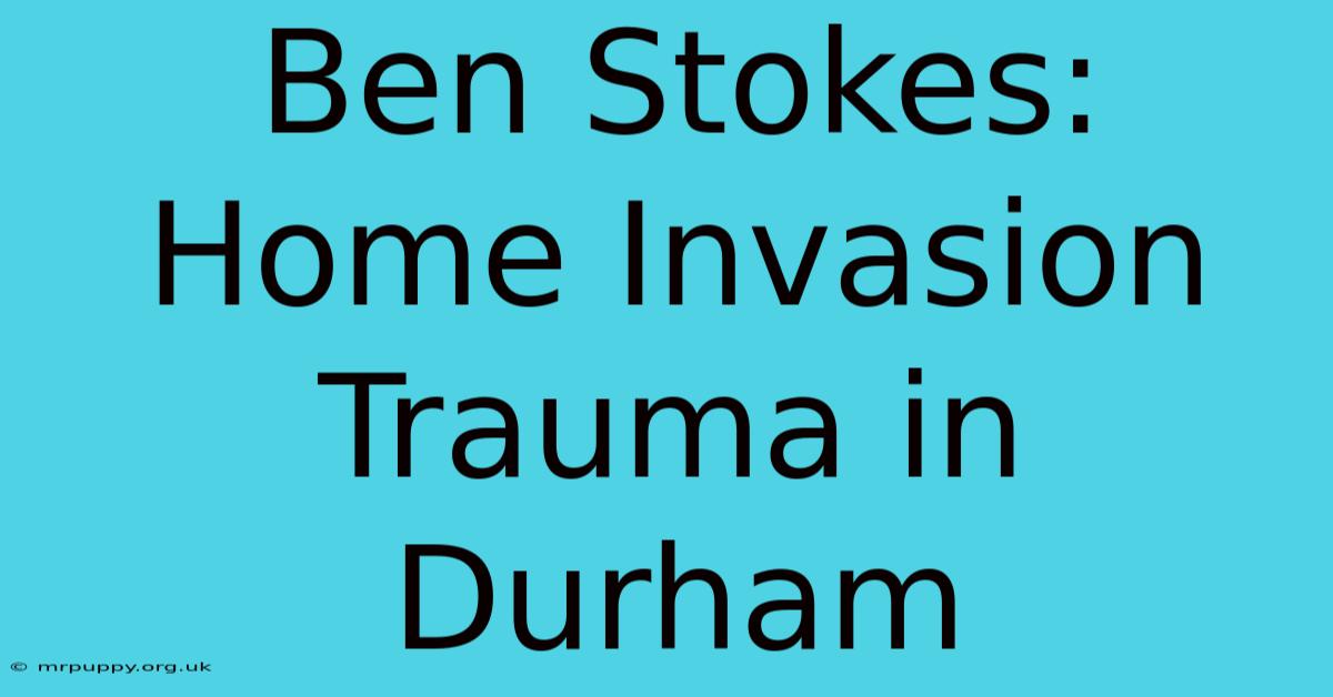 Ben Stokes: Home Invasion Trauma In Durham