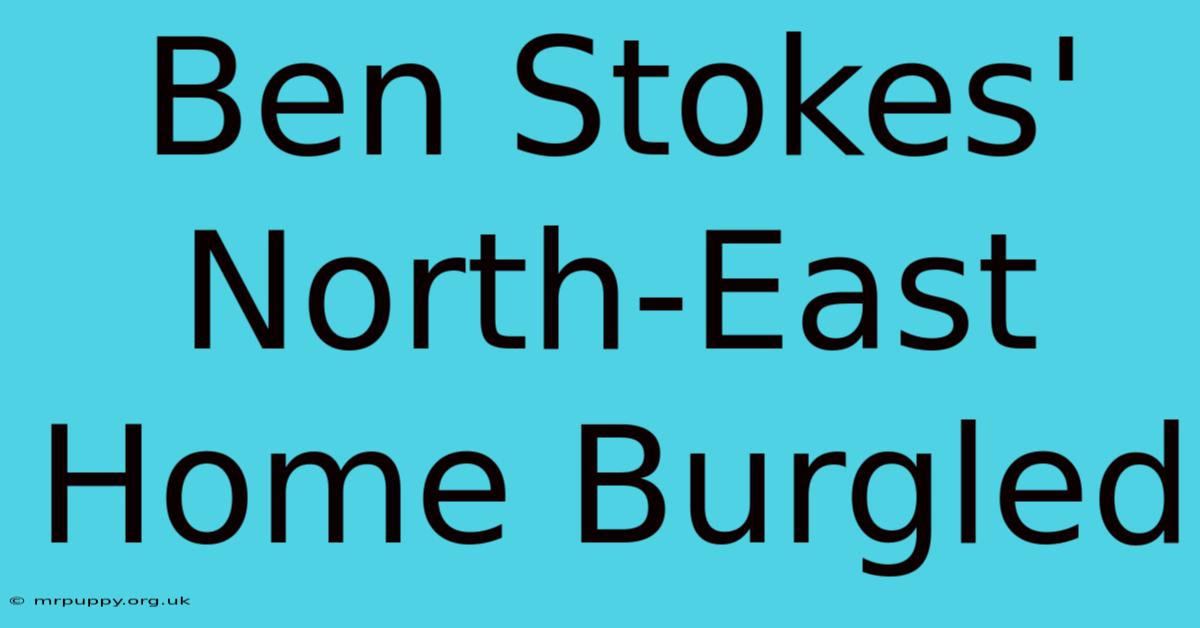 Ben Stokes' North-East Home Burgled