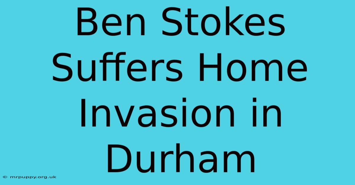 Ben Stokes Suffers Home Invasion In Durham