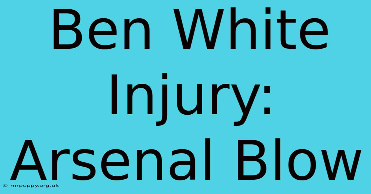 Ben White Injury: Arsenal Blow