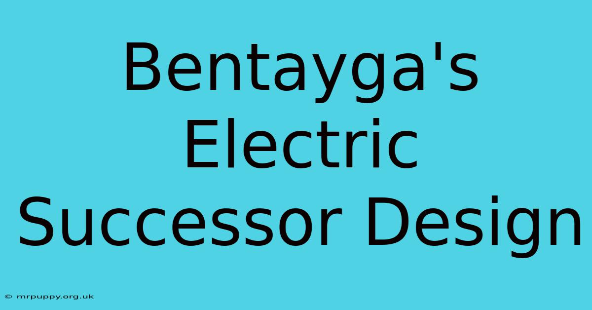 Bentayga's Electric Successor Design