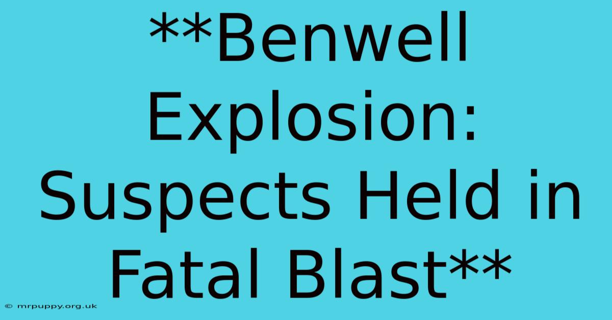 **Benwell Explosion: Suspects Held In Fatal Blast**