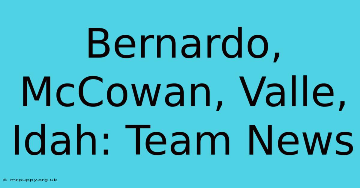 Bernardo, McCowan, Valle, Idah: Team News