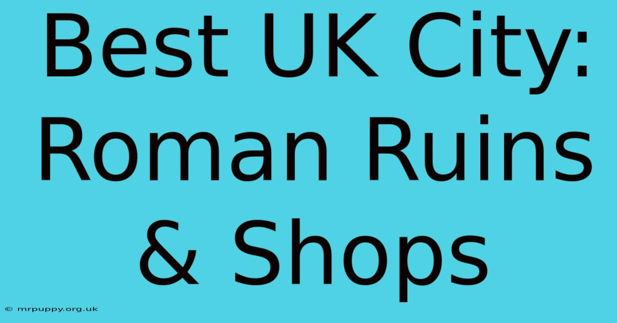 Best UK City: Roman Ruins & Shops