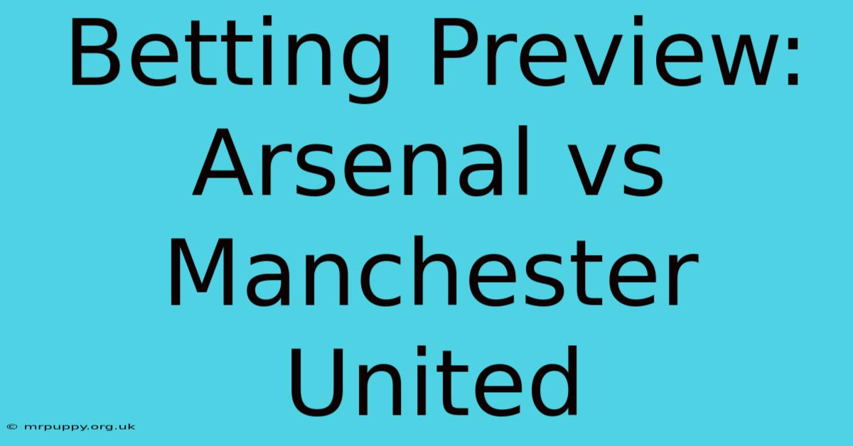 Betting Preview: Arsenal Vs Manchester United