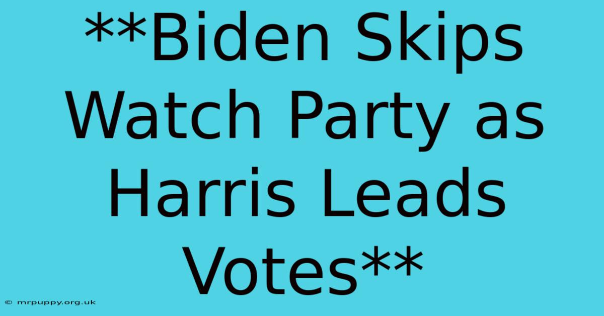 **Biden Skips Watch Party As Harris Leads Votes**