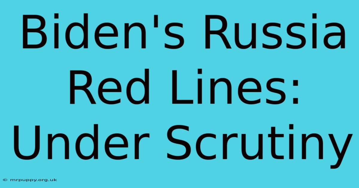 Biden's Russia Red Lines: Under Scrutiny 