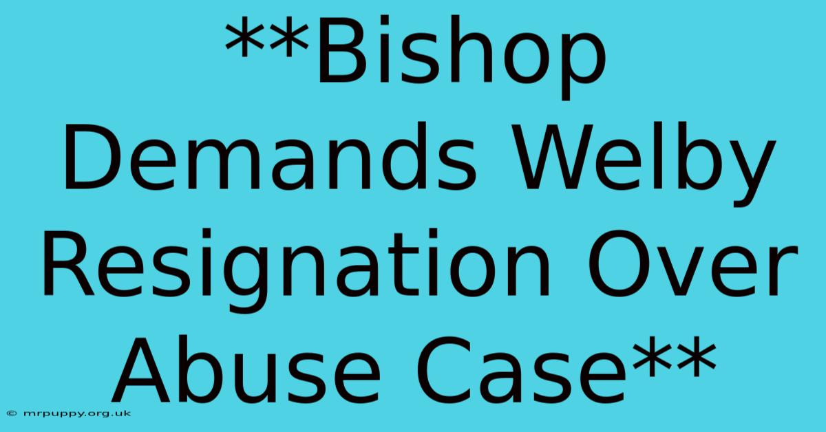 **Bishop Demands Welby Resignation Over Abuse Case**