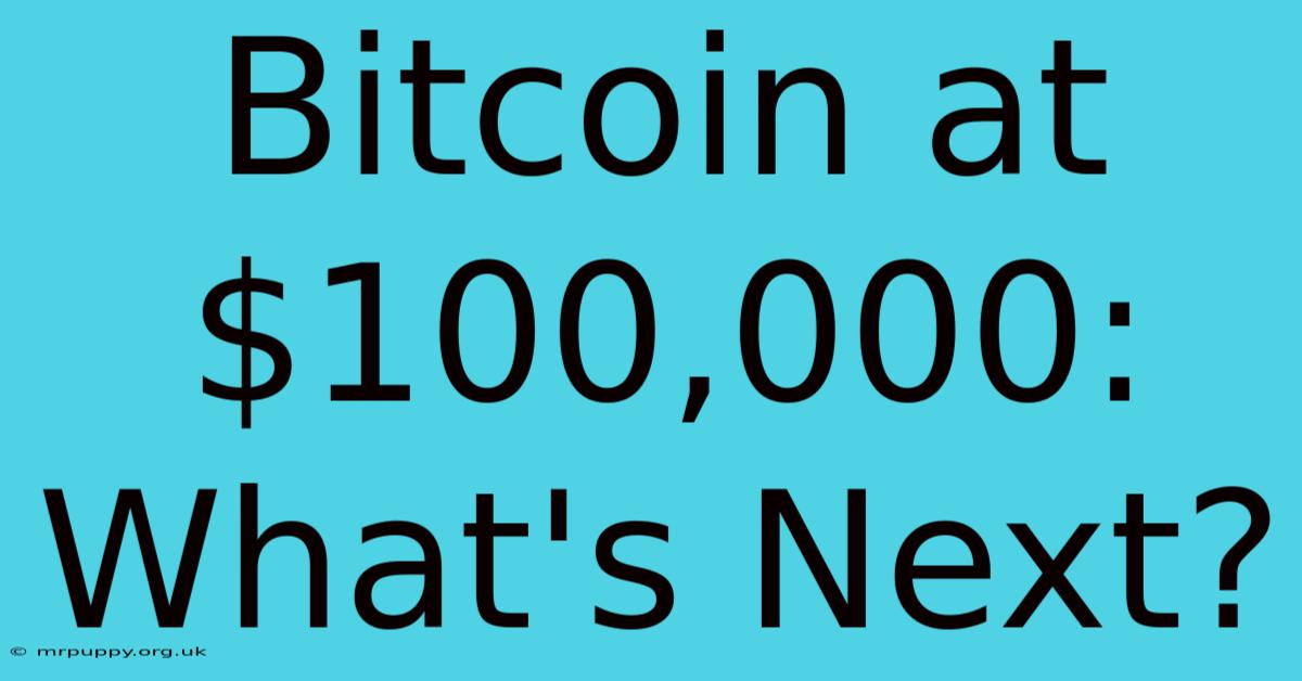 Bitcoin At $100,000: What's Next?