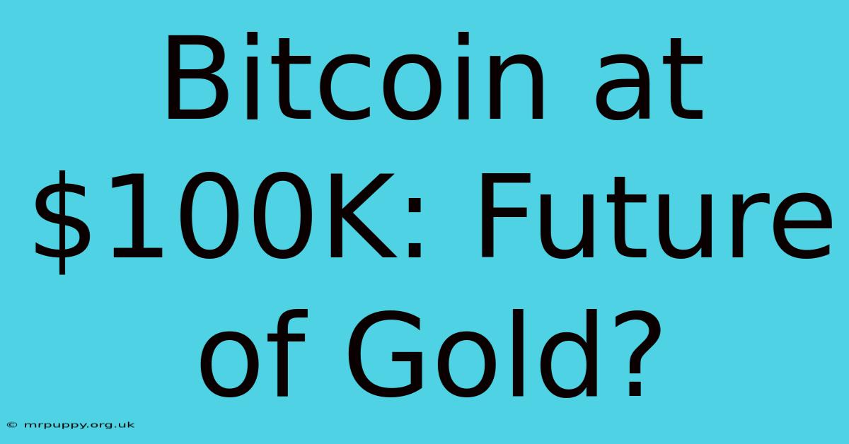 Bitcoin At $100K: Future Of Gold?