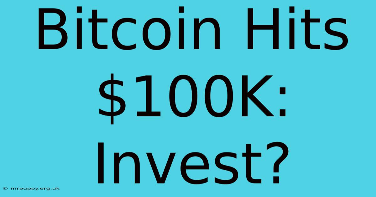 Bitcoin Hits $100K: Invest?