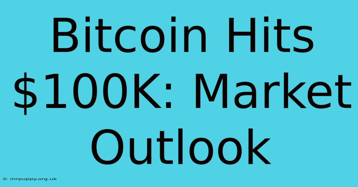 Bitcoin Hits $100K: Market Outlook