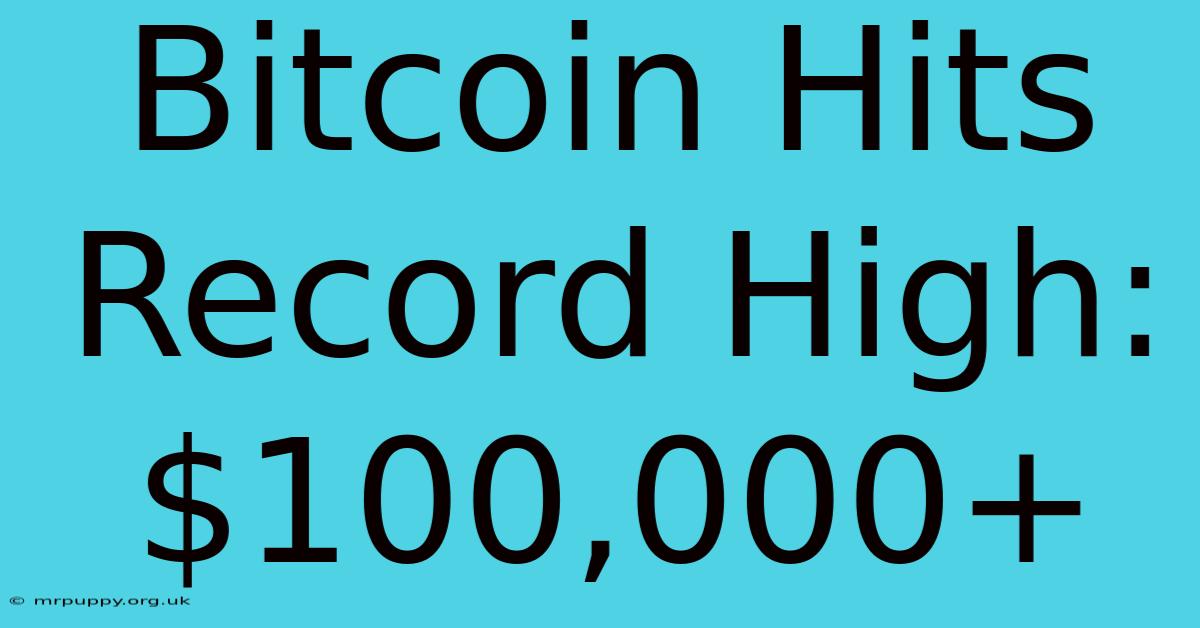 Bitcoin Hits Record High: $100,000+