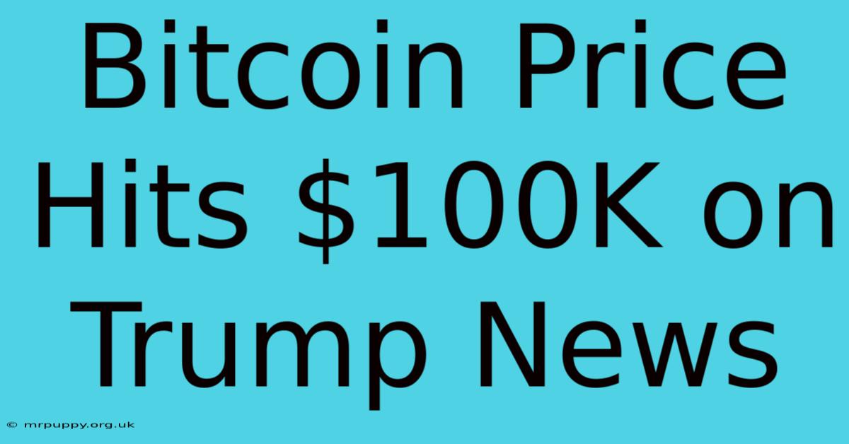 Bitcoin Price Hits $100K On Trump News