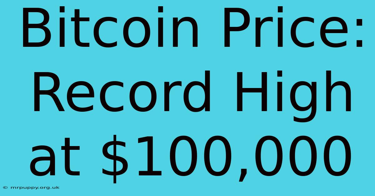 Bitcoin Price: Record High At $100,000