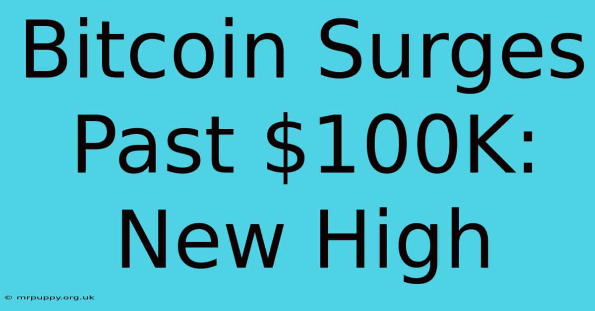 Bitcoin Surges Past $100K: New High