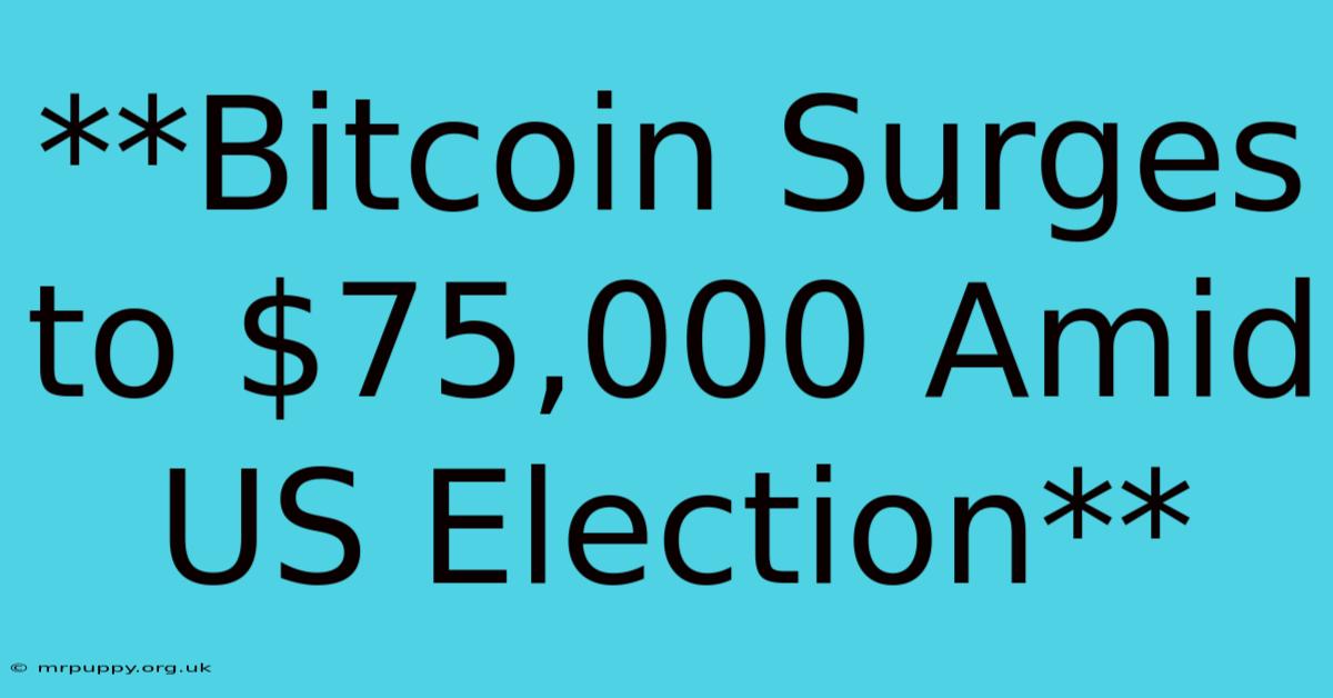 **Bitcoin Surges To $75,000 Amid US Election** 