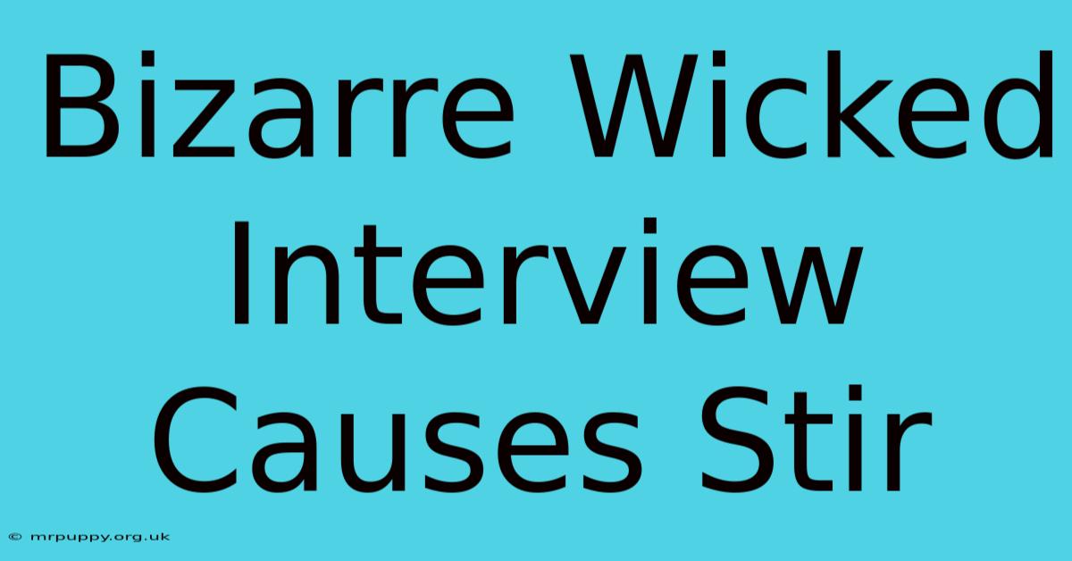 Bizarre Wicked Interview Causes Stir