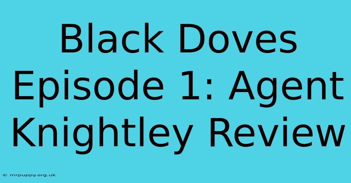 Black Doves Episode 1: Agent Knightley Review