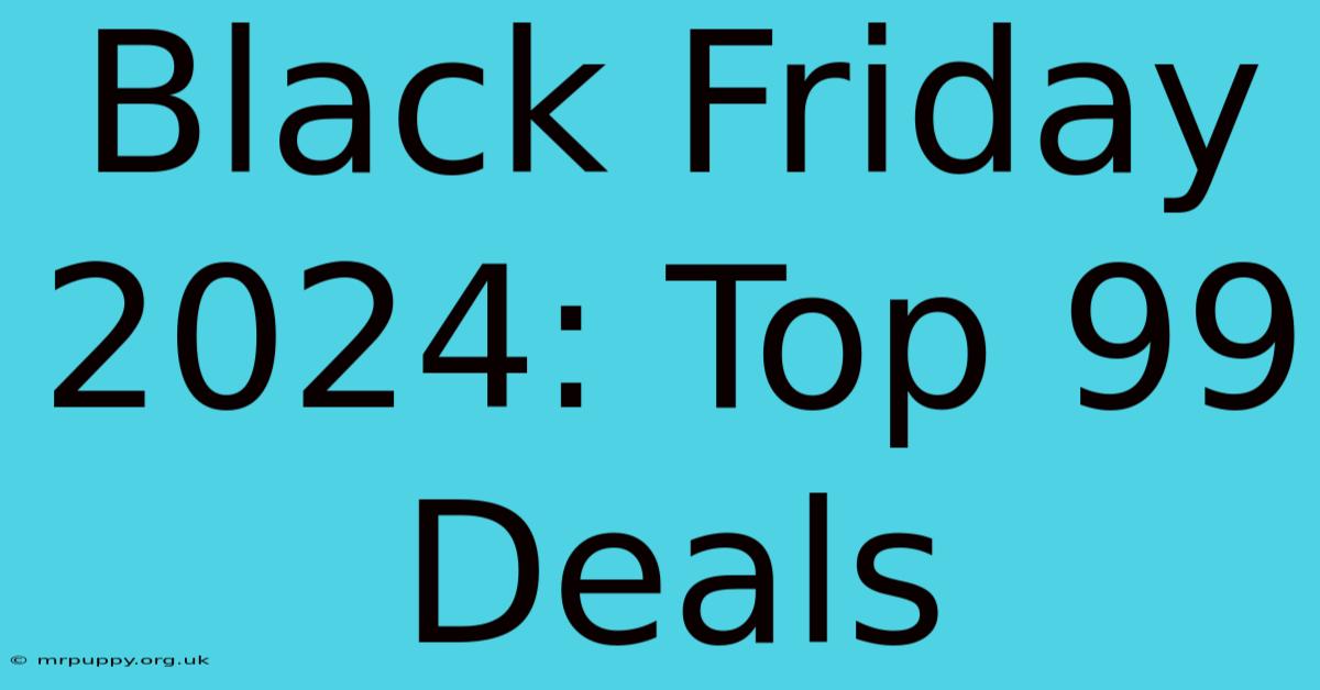 Black Friday 2024: Top 99 Deals