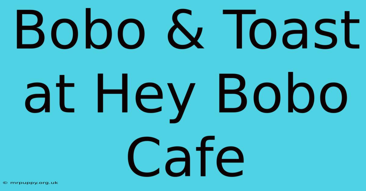 Bobo & Toast At Hey Bobo Cafe