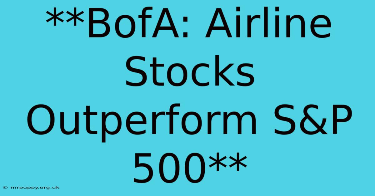 **BofA: Airline Stocks Outperform S&P 500**