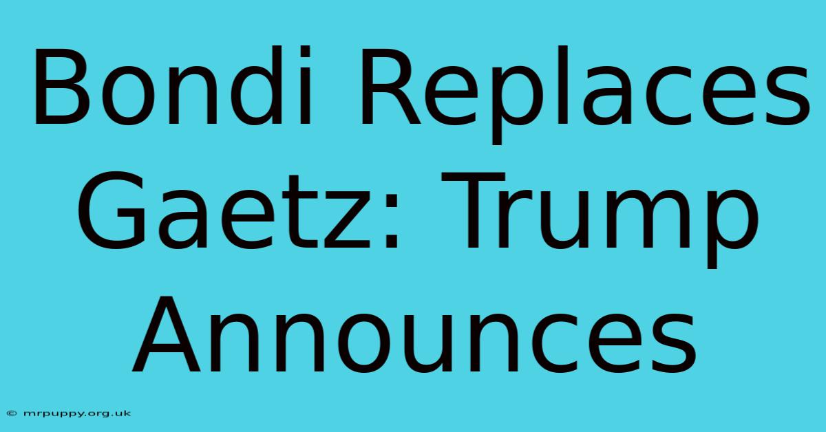 Bondi Replaces Gaetz: Trump Announces