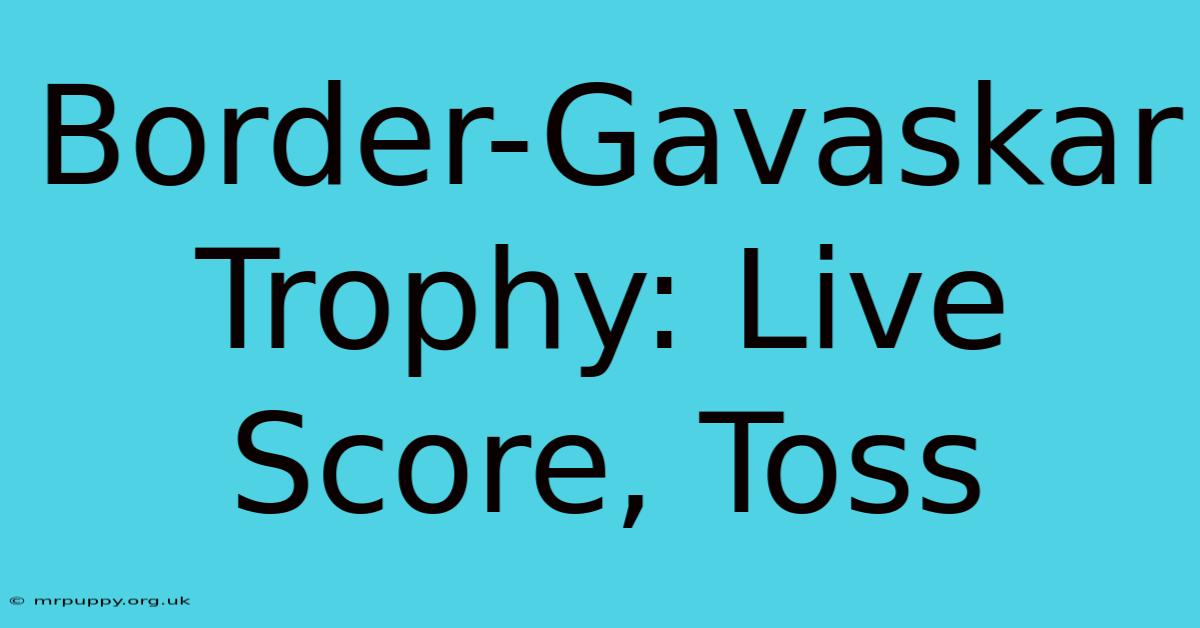 Border-Gavaskar Trophy: Live Score, Toss