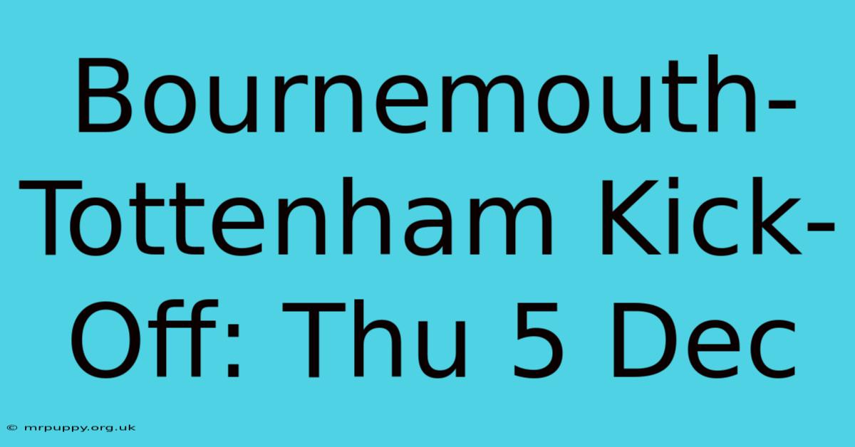 Bournemouth-Tottenham Kick-Off: Thu 5 Dec