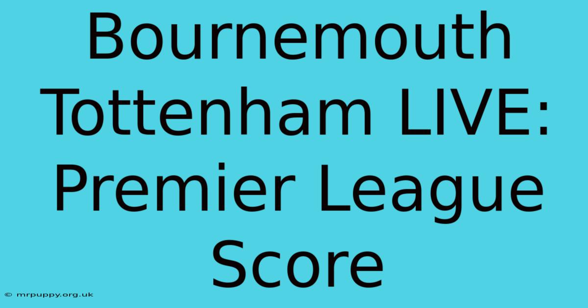 Bournemouth Tottenham LIVE: Premier League Score