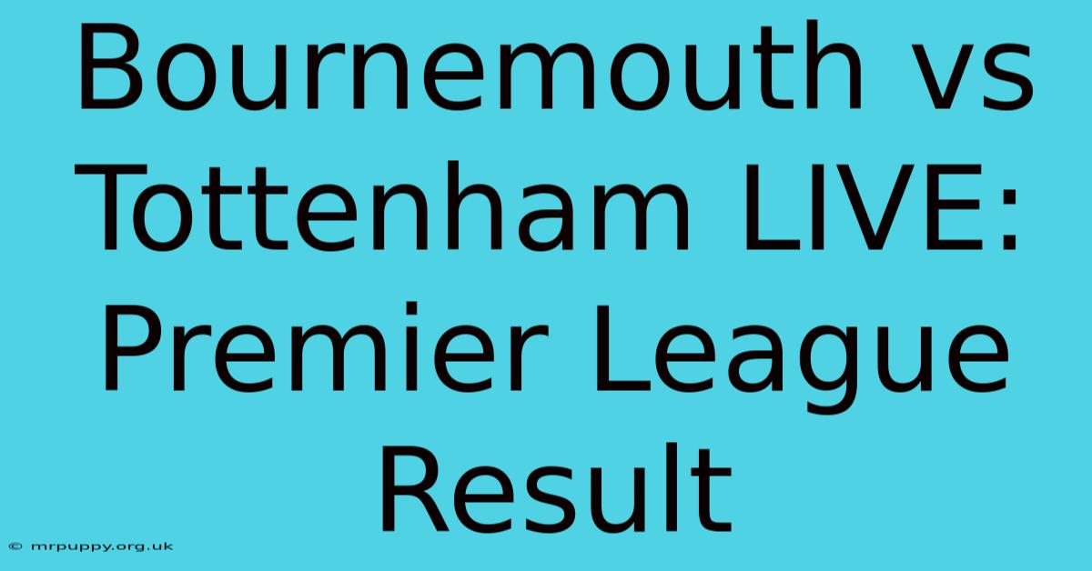 Bournemouth Vs Tottenham LIVE: Premier League Result