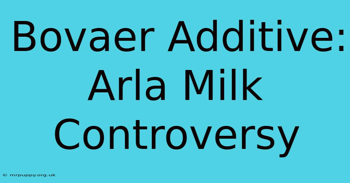 Bovaer Additive: Arla Milk Controversy