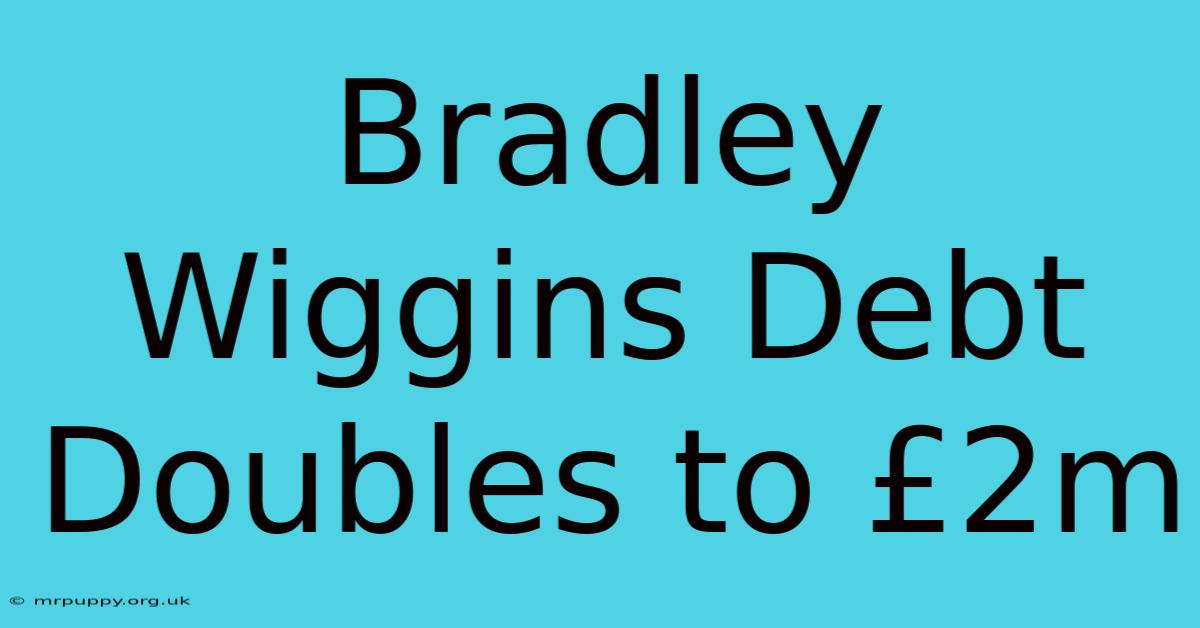 Bradley Wiggins Debt Doubles To £2m