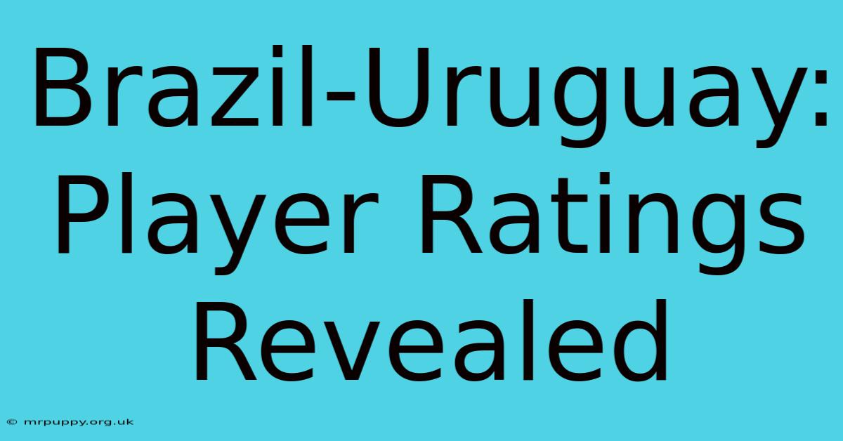 Brazil-Uruguay: Player Ratings Revealed