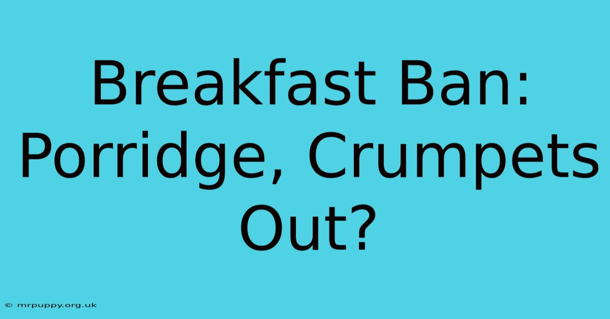 Breakfast Ban: Porridge, Crumpets Out?