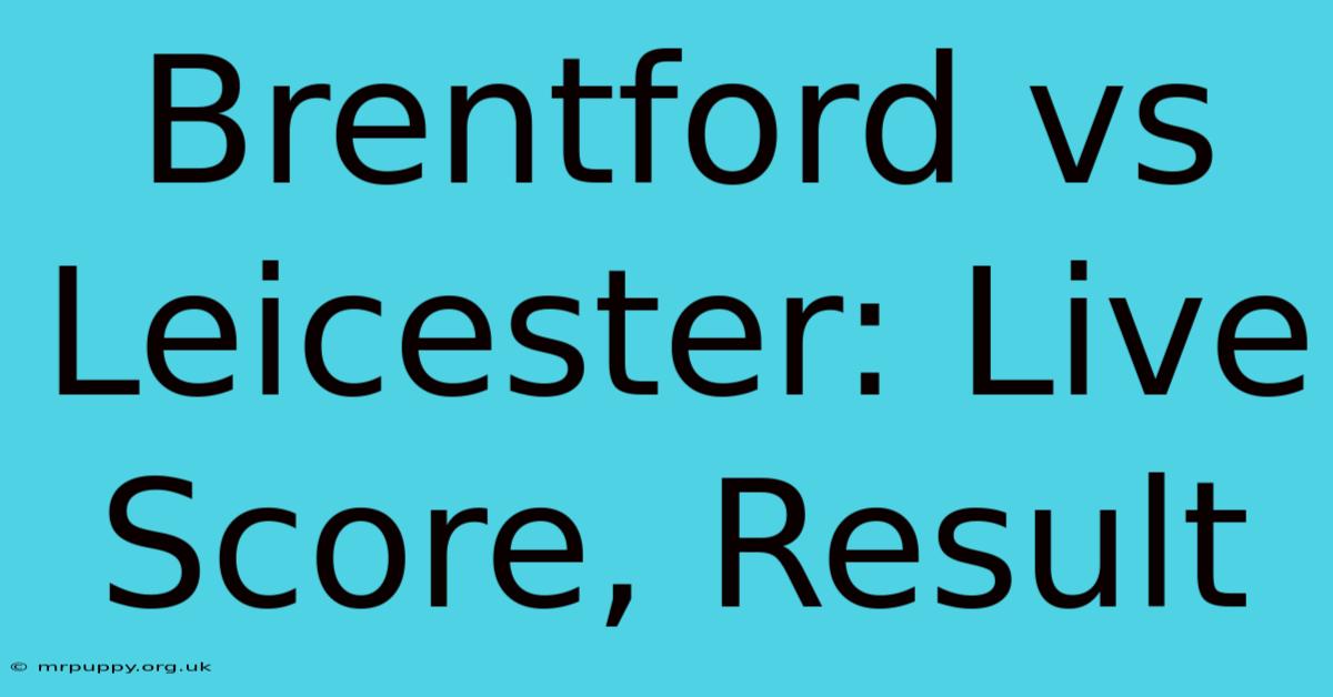 Brentford Vs Leicester: Live Score, Result