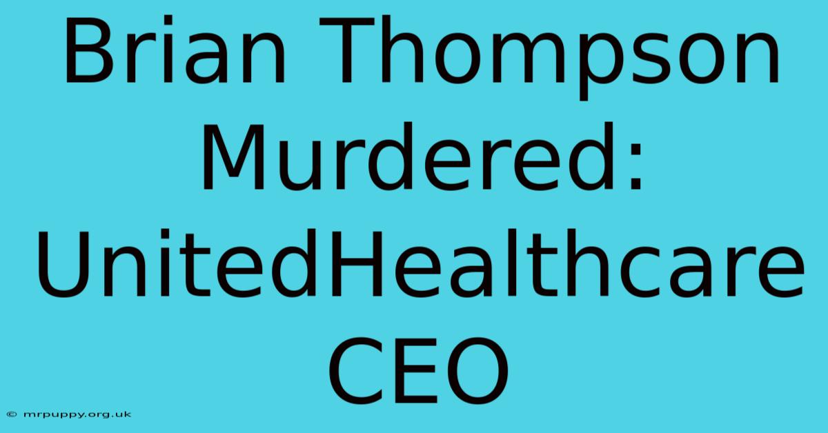 Brian Thompson Murdered: UnitedHealthcare CEO