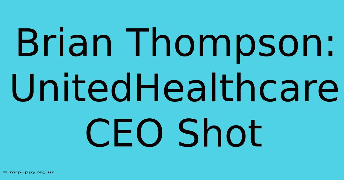 Brian Thompson: UnitedHealthcare CEO Shot