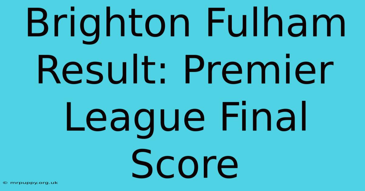 Brighton Fulham Result: Premier League Final Score