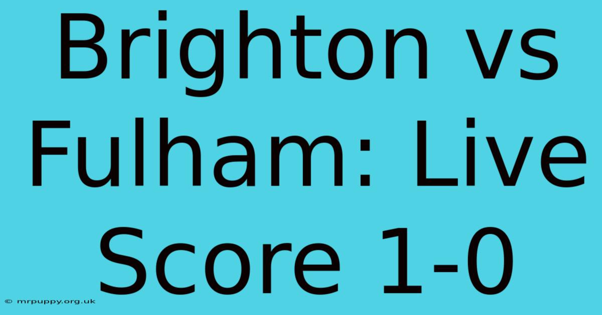 Brighton Vs Fulham: Live Score 1-0