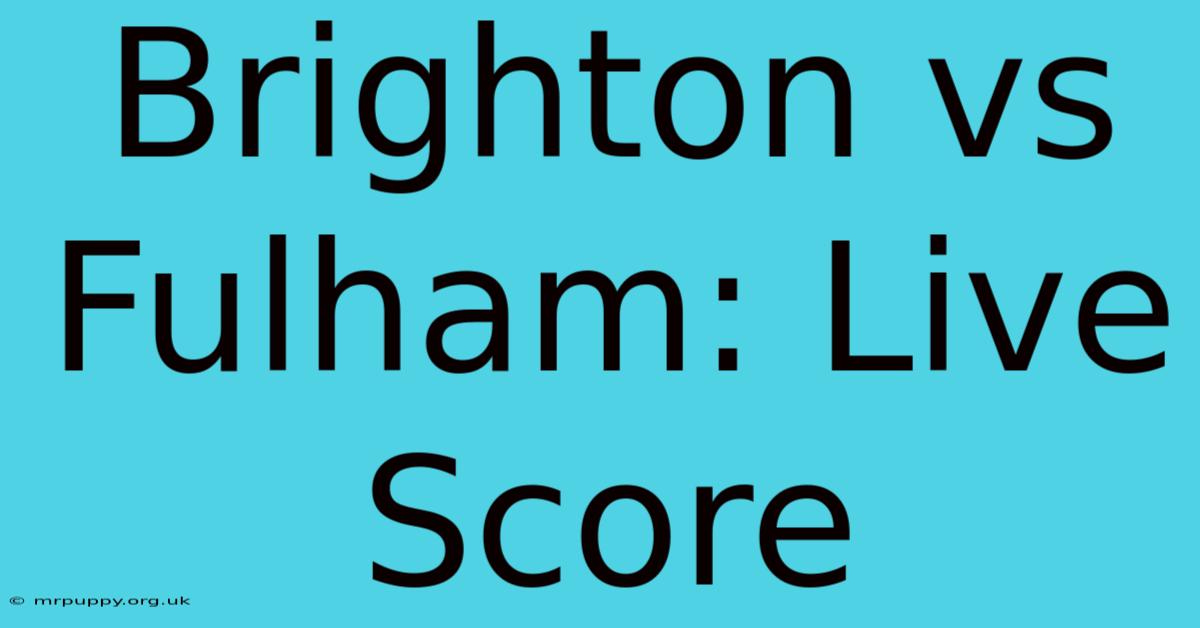 Brighton Vs Fulham: Live Score