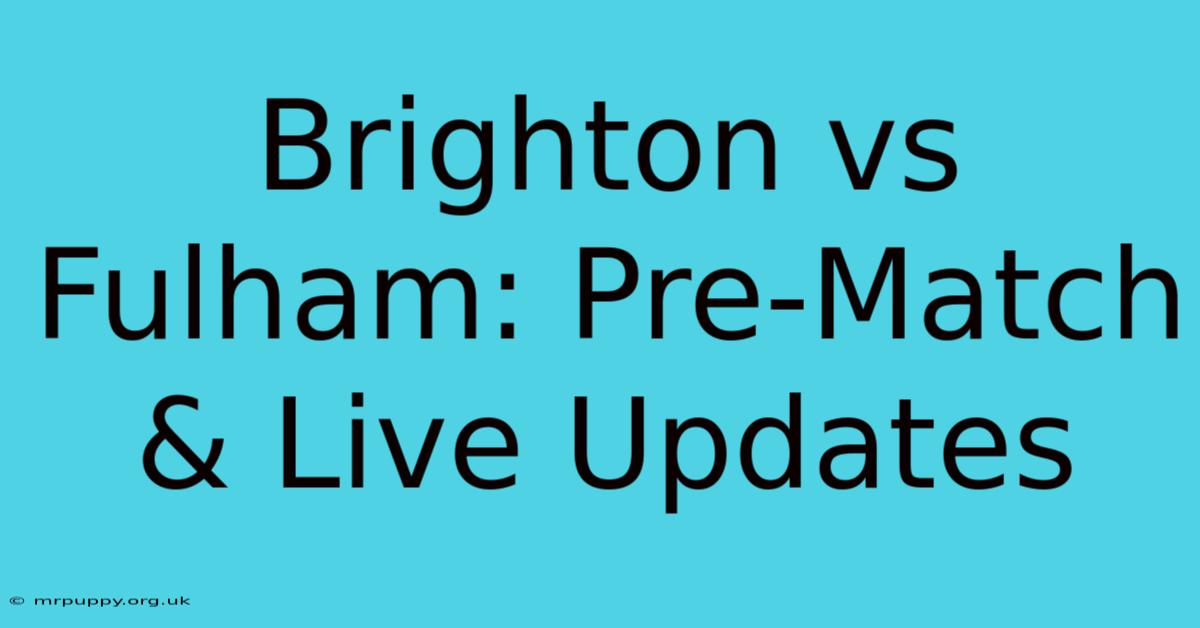 Brighton Vs Fulham: Pre-Match & Live Updates